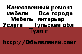 Качественный ремонт мебели.  - Все города Мебель, интерьер » Услуги   . Тульская обл.,Тула г.